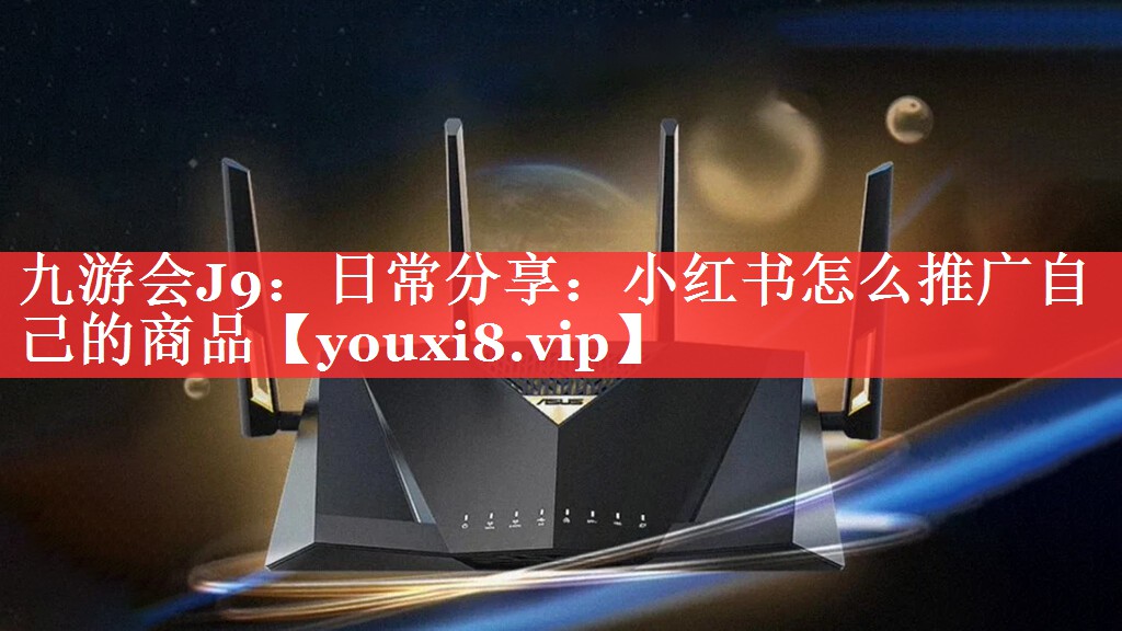 <strong>九游会J9：日常分享：小红书怎么推广自己的商品</strong>