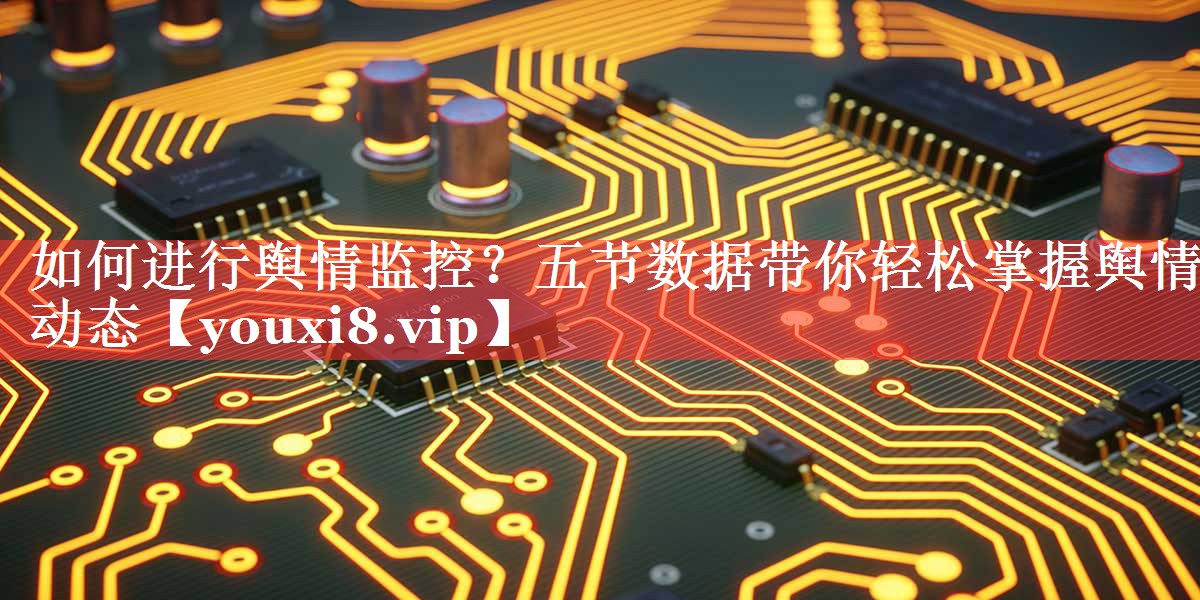 如何进行舆情监控？五节数据带你轻松掌握舆情动态