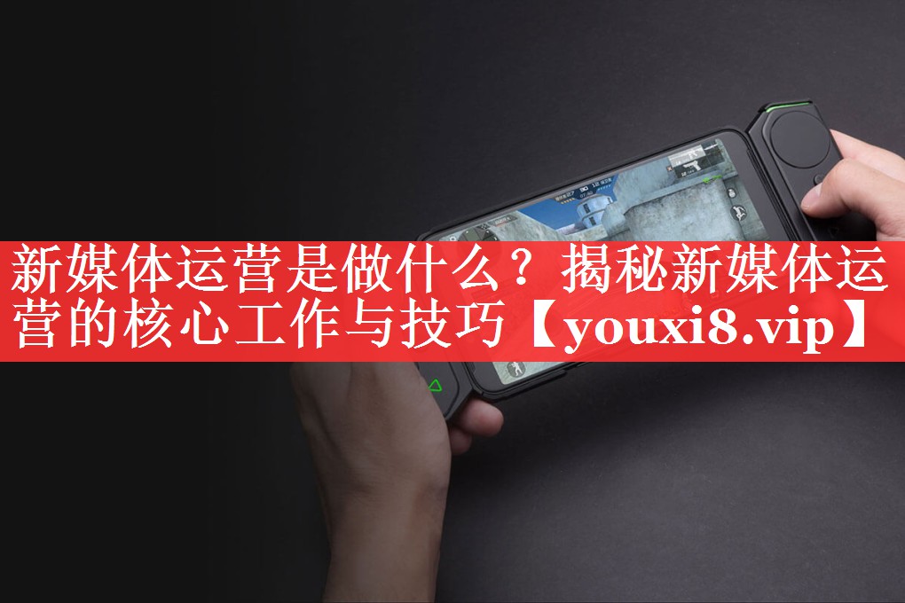 新媒体运营是做什么？揭秘新媒体运营的核心工作与技巧
