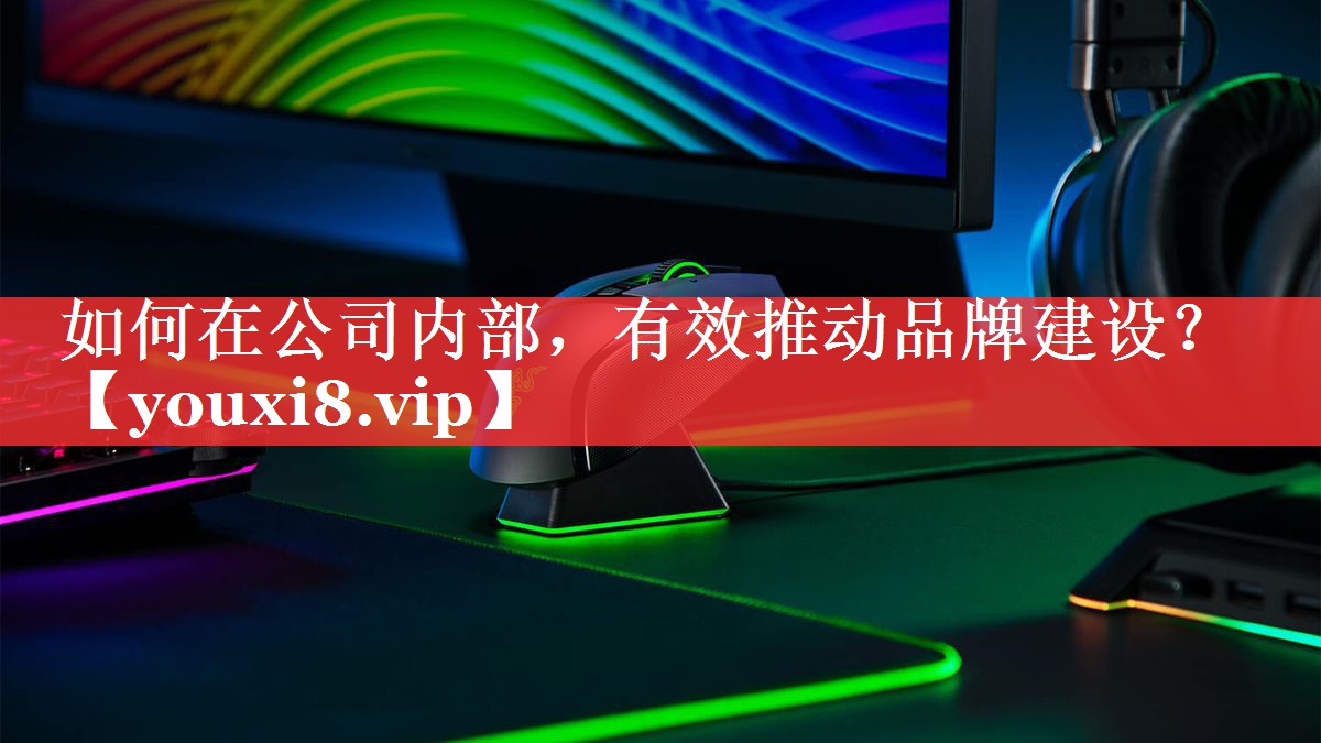 如何在公司内部，有效推动品牌建设？