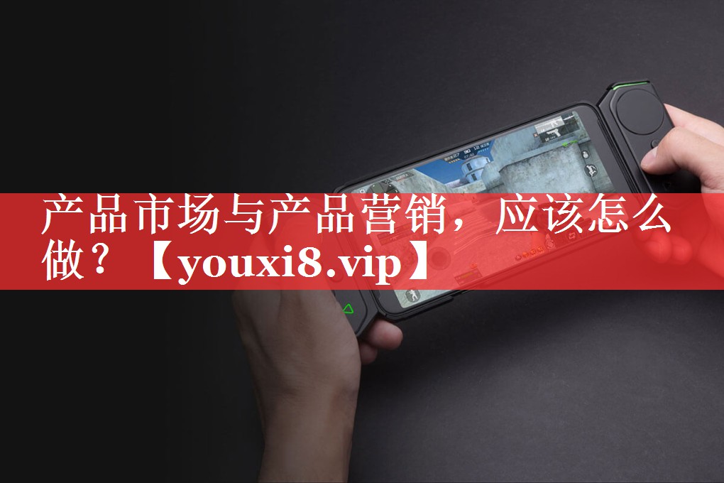 产品市场与产品营销，应该怎么做？