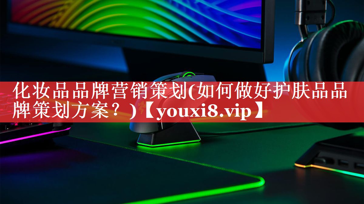 化妆品品牌营销策划(如何做好护肤品品牌策划方案？)