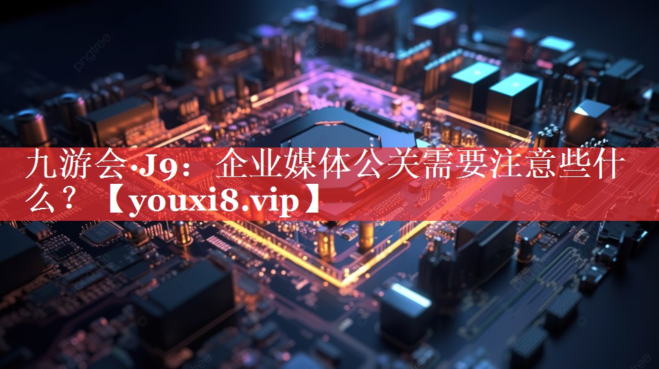 企业媒体公关需要注意些什么？