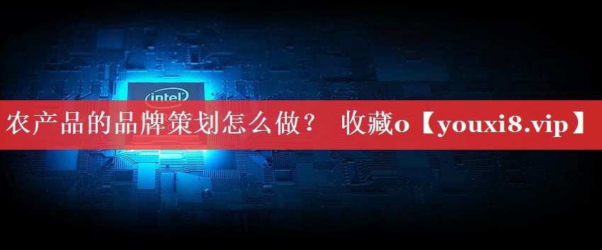 农产品的品牌策划怎么做？  收藏0
