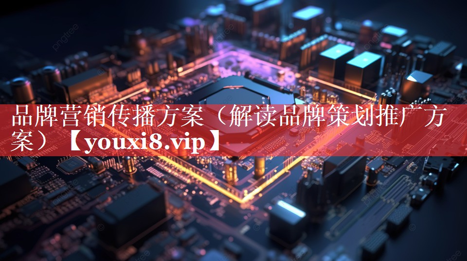 品牌营销传播方案（解读品牌策划推广方案）