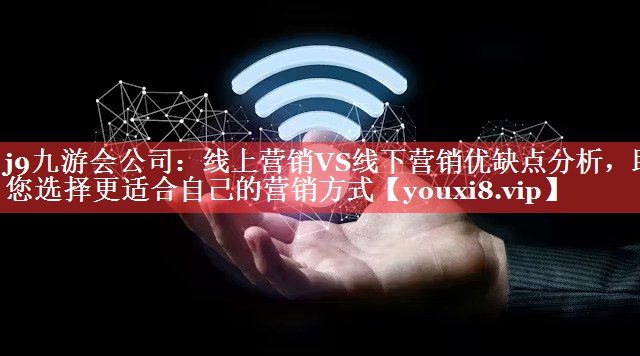 线上营销VS线下营销优缺点分析，助您选择更适合自己的营销方式