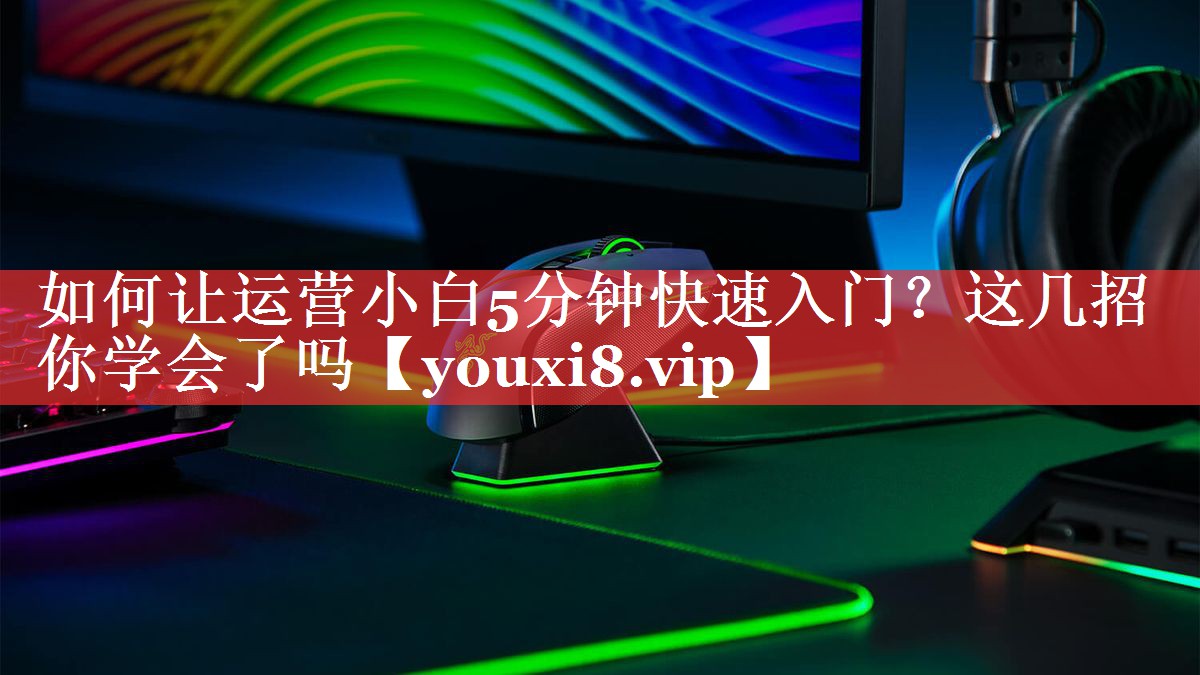 如何让运营小白5分钟快速入门？这几招你学会了吗