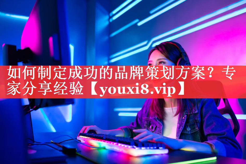 如何制定成功的品牌策划方案？专家分享经验