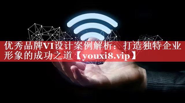 优秀品牌VI设计案例解析：打造独特企业形象的成功之道