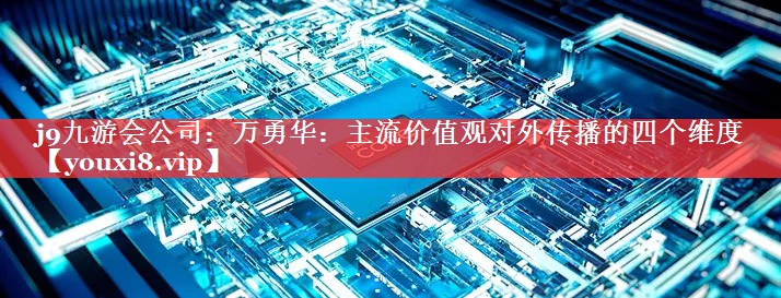 万勇华：主流价值观对外传播的四个维度
