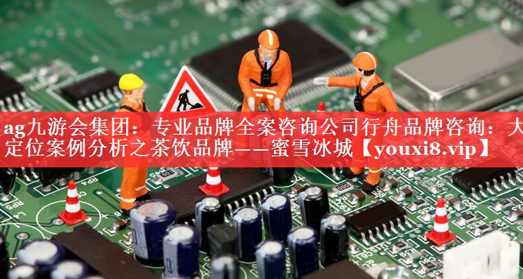 专业品牌全案咨询公司行舟品牌咨询：大定位案例分析之茶饮品牌——蜜雪冰城