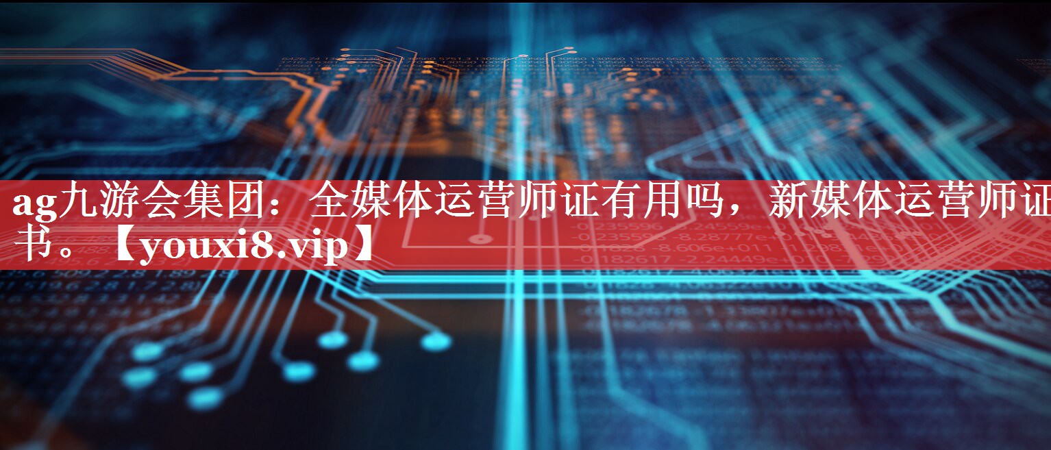 全媒体运营师证有用吗，新媒体运营师证书。