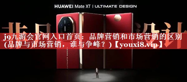 品牌营销和市场营销的区别(品牌与市场营销，谁与争峰？)