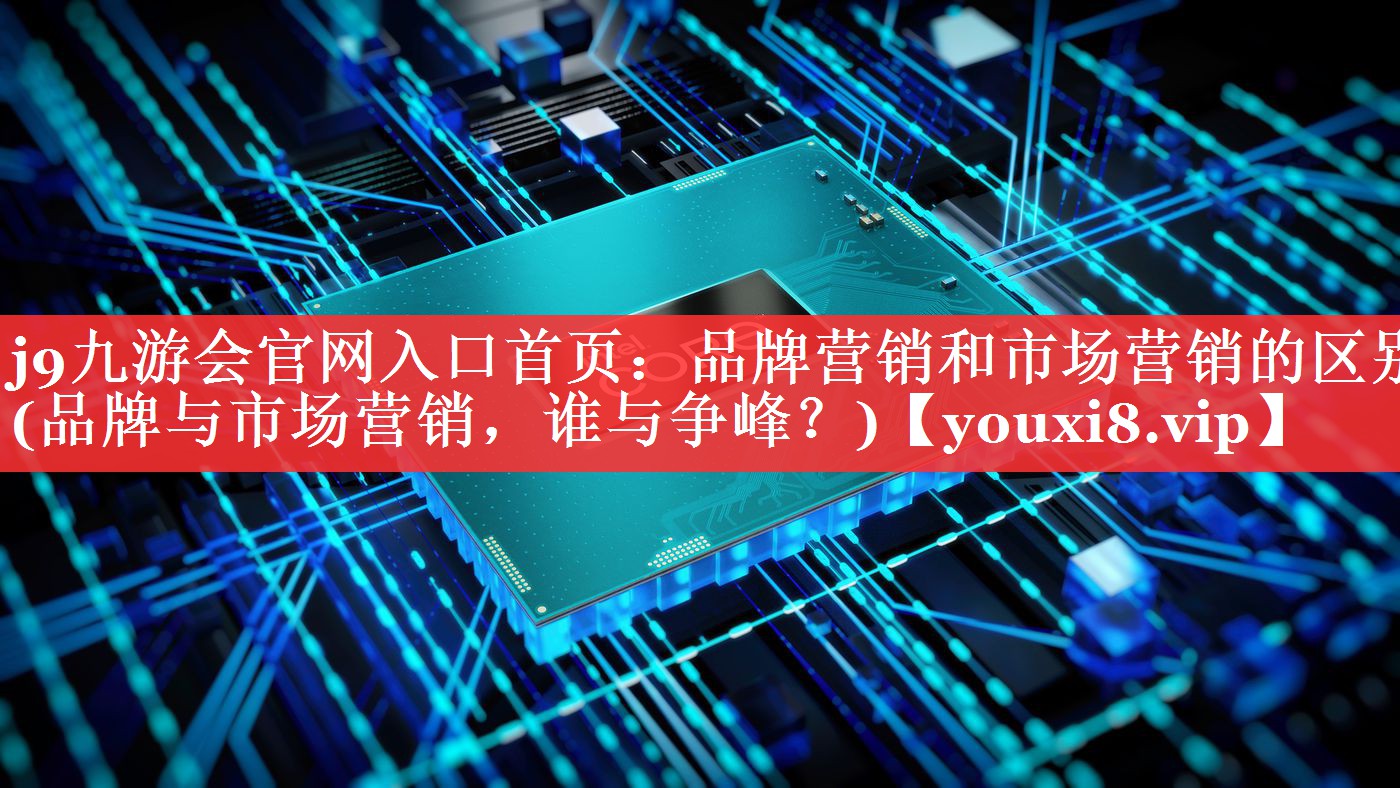 品牌营销和市场营销的区别(品牌与市场营销，谁与争峰？)