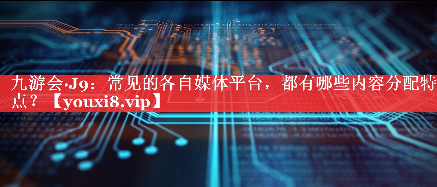 常见的各自媒体平台，都有哪些内容分配特点？