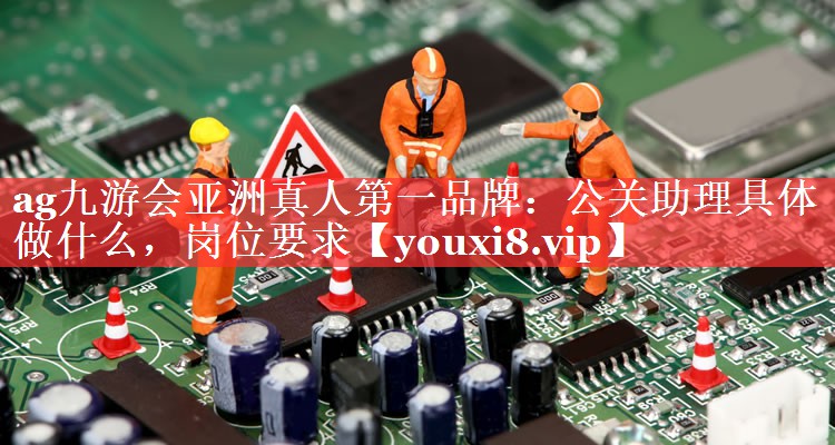 公关助理具体做什么，岗位要求