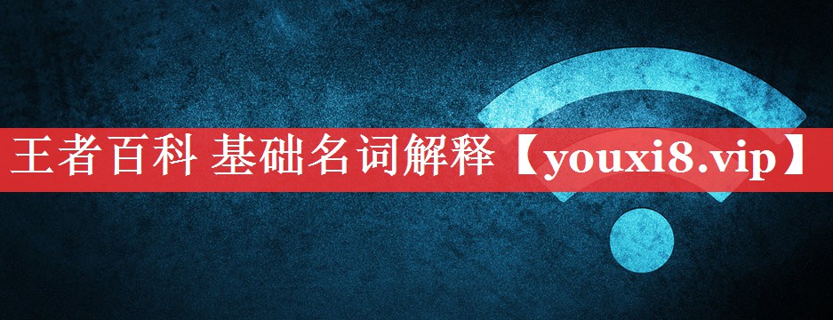 王者百科 基础名词解释