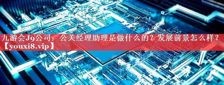 公关经理助理是做什么的？发展前景怎么样？