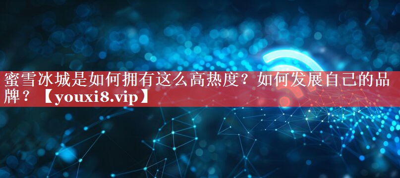 蜜雪冰城是如何拥有这么高热度？如何发展自己的品牌？