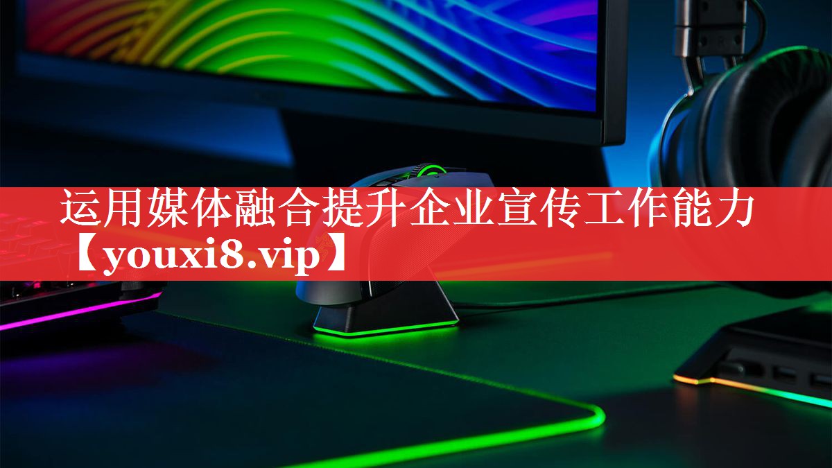 运用媒体融合提升企业宣传工作能力