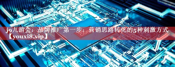 品牌推广第一步：营销思路转化的5种刺激方式
