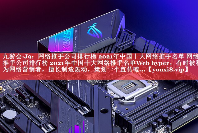 网络推手公司排行榜 2021年中国十大网络推手名单 网络推手公司排行榜 2021年中国十大网络推手名单Web hyper，有时被称为网络营销者，擅长制造轰动，策划一个宣传噱...