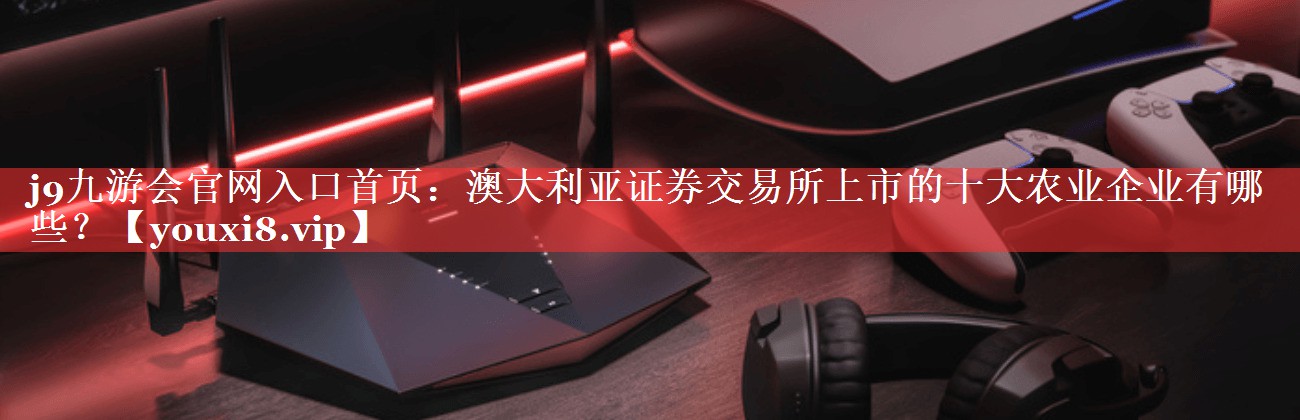 澳大利亚证券交易所上市的十大农业企业有哪些？