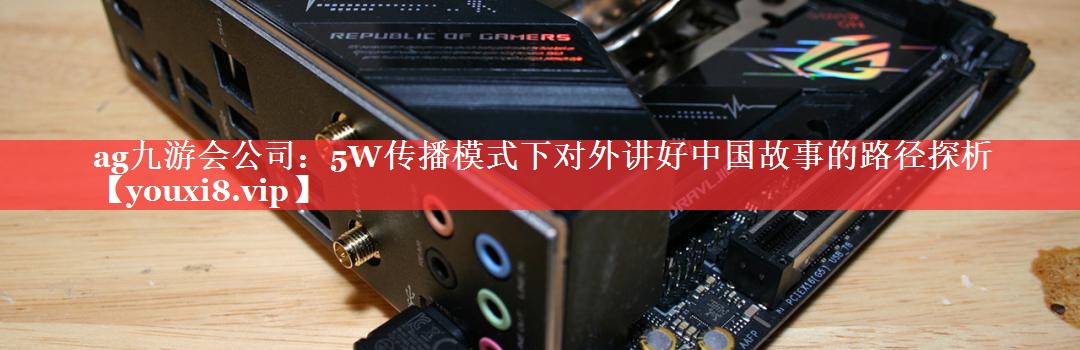 5W传播模式下对外讲好中国故事的路径探析