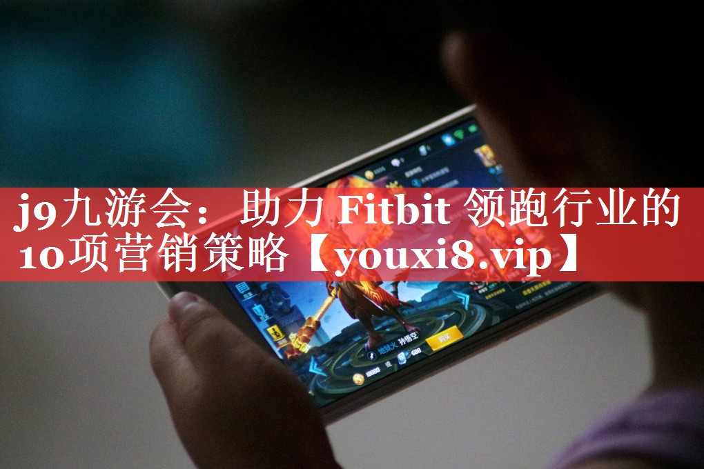 助力 Fitbit 领跑行业的10项营销策略