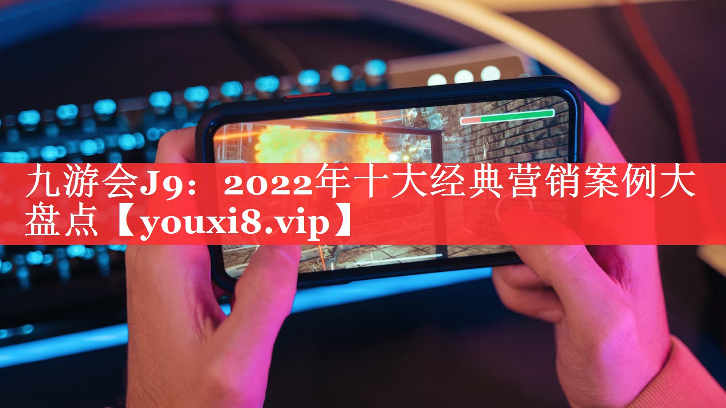 2022年十大经典营销案例大盘点