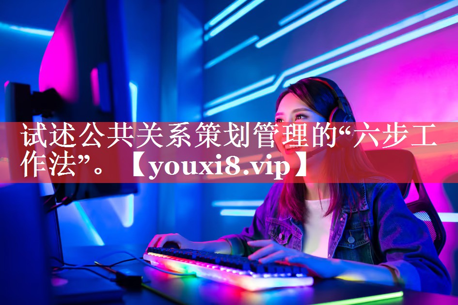 试述公共关系策划管理的“六步工作法”。