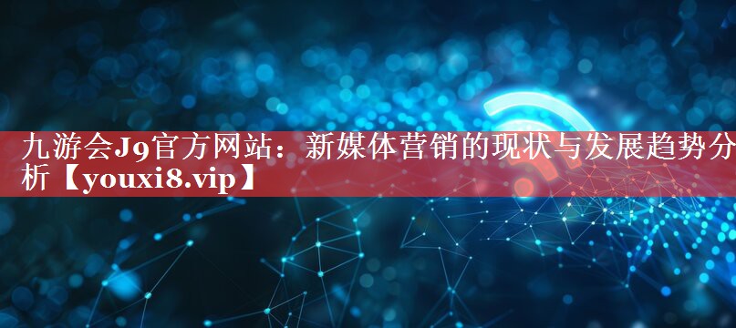 新媒体营销的现状与发展趋势分析