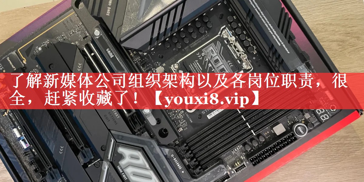 了解新媒体公司组织架构以及各岗位职责，很全，赶紧收藏了！