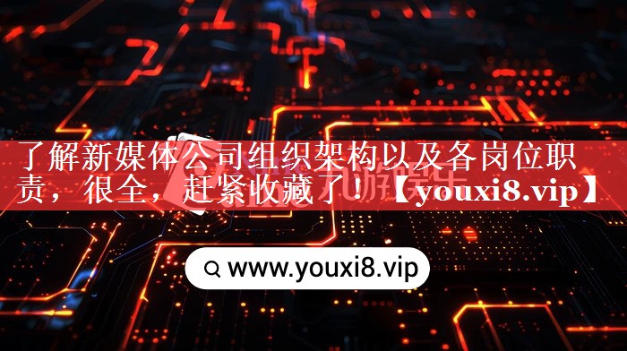 了解新媒体公司组织架构以及各岗位职责，很全，赶紧收藏了！