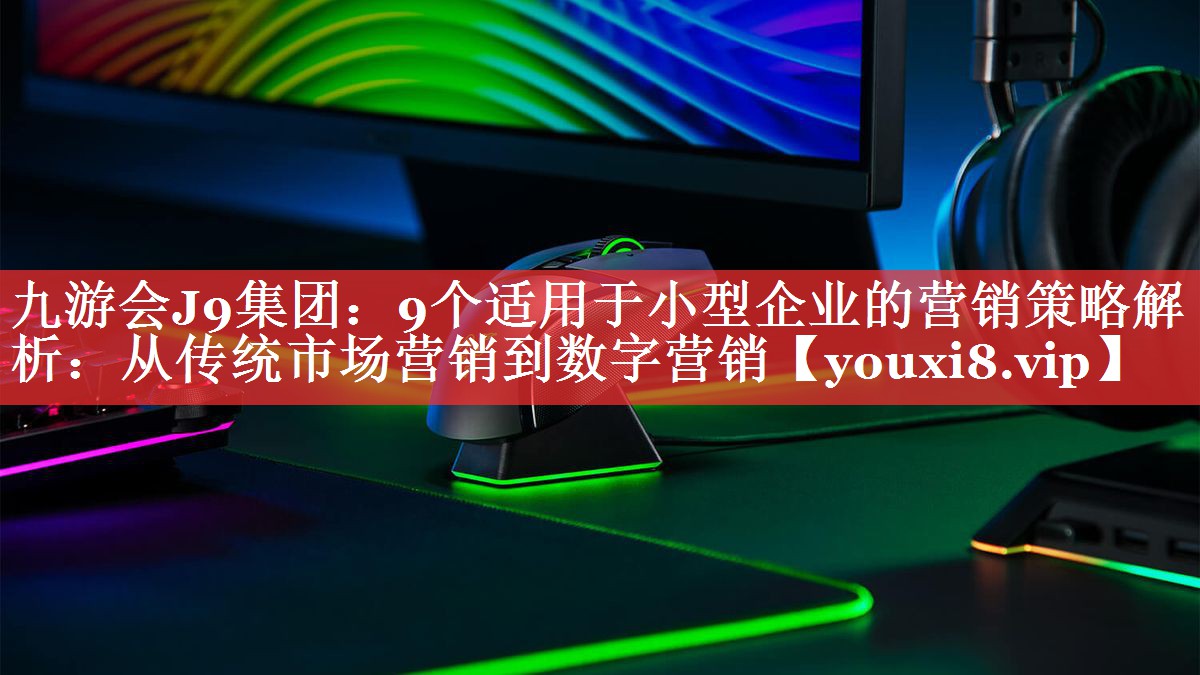 9个适用于小型企业的营销策略解析：从传统市场营销到数字营销