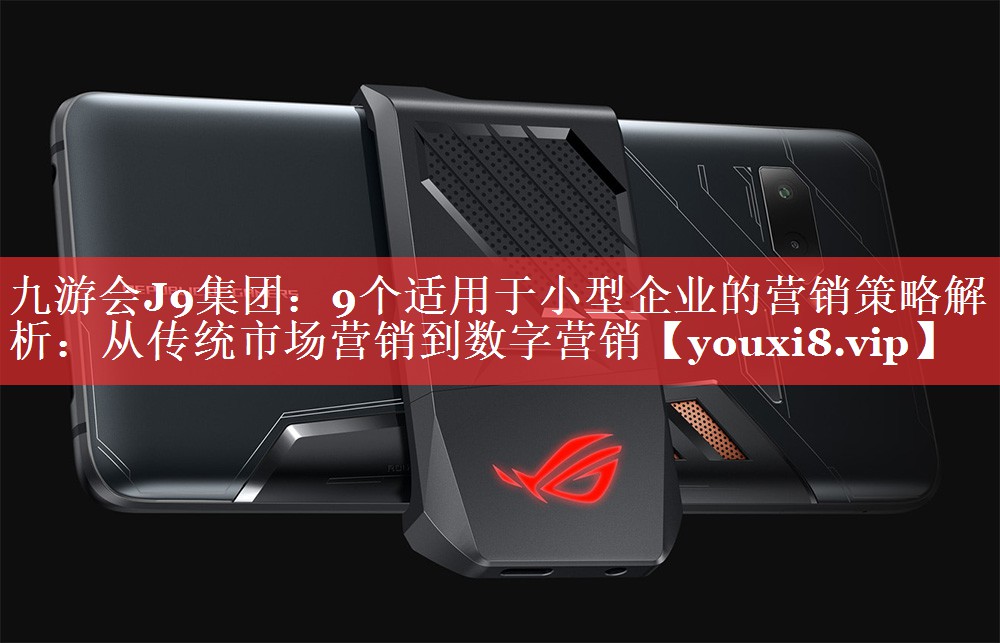 9个适用于小型企业的营销策略解析：从传统市场营销到数字营销