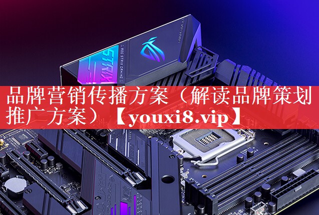 品牌营销传播方案（解读品牌策划推广方案）
