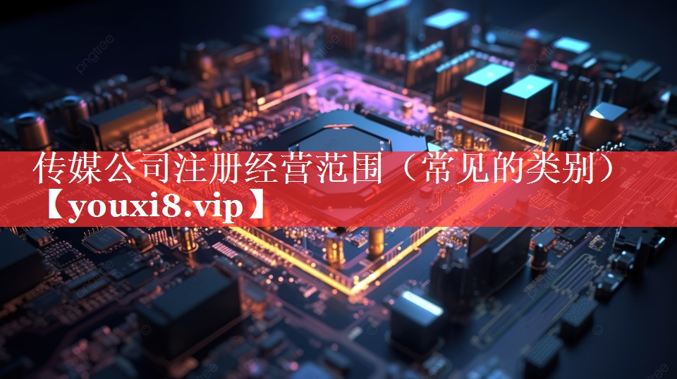 传媒公司注册经营范围（常见的类别）
