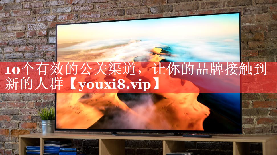 10个有效的公关渠道，让你的品牌接触到新的人群