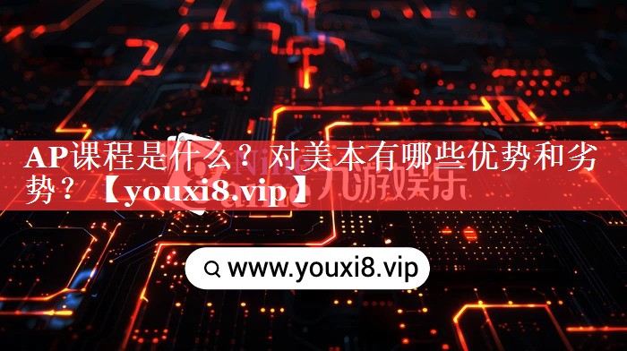 AP课程是什么？对美本有哪些优势和劣势？