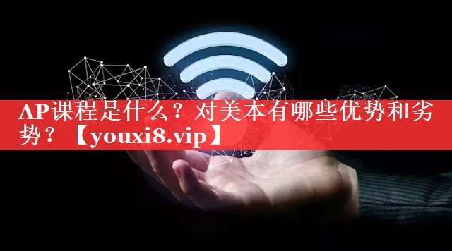 AP课程是什么？对美本有哪些优势和劣势？