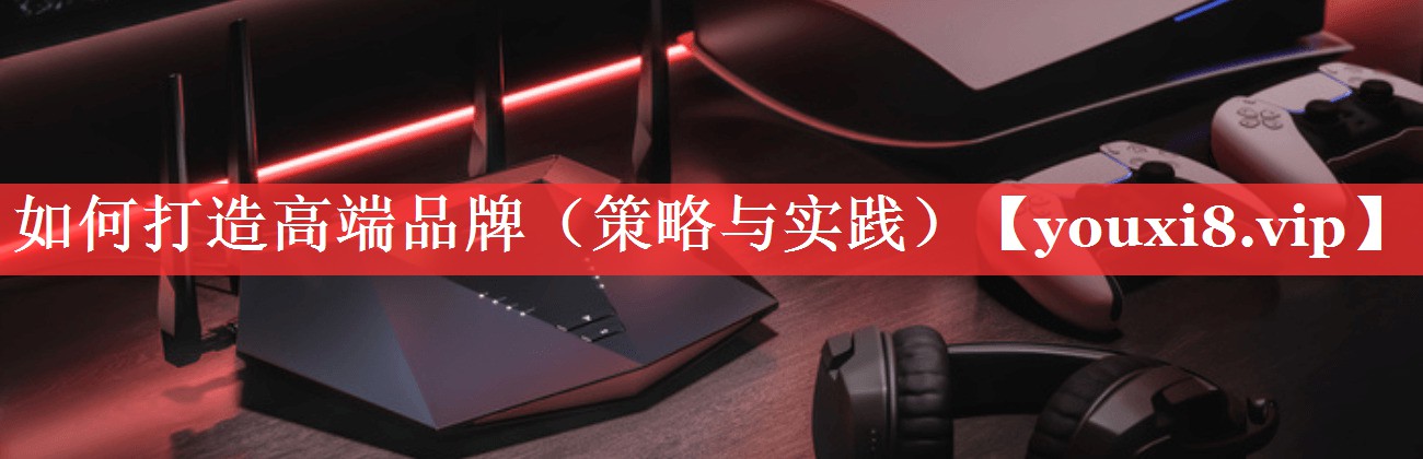 如何打造高端品牌（策略与实践）