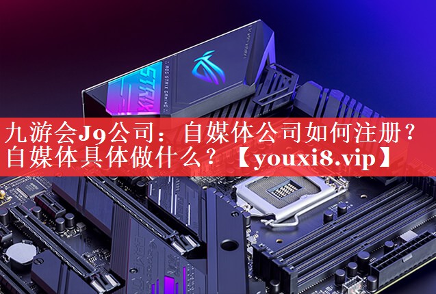 自媒体公司如何注册？自媒体具体做什么？